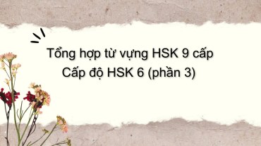 Tổng hợp từ vựng HSK 9 cấp - Cấp độ HSK 6 (phần 3)