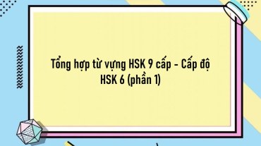 Tổng hợp từ vựng HSK 9 cấp - Cấp độ HSK 6 (phần 1)